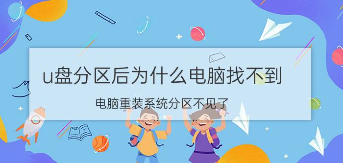 u盘分区后为什么电脑找不到 电脑重装系统分区不见了,丢失的数据如何恢复？